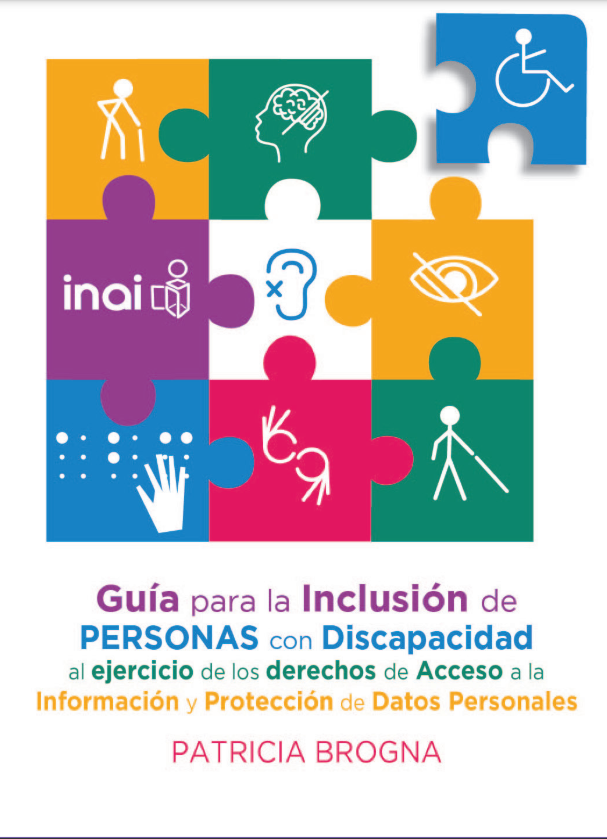 Guía para la Inclusión de Personas con Discapacidad al ejercicio de los derechos de Acceso a la
Información y Protección de Datos Personales (INAI).